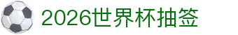 2026世界杯抽签解析：赛制说明、美加墨赛程与欧洲区看点